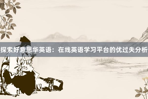 探索好意思华英语：在线英语学习平台的优过失分析