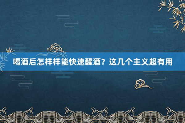 喝酒后怎样样能快速醒酒？这几个主义超有用