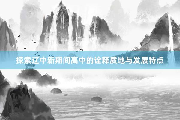探索辽中新期间高中的诠释质地与发展特点